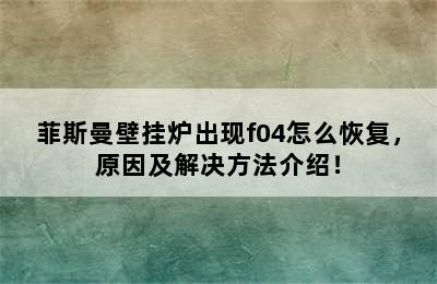 菲斯曼壁挂炉出现f04怎么恢复，原因及解决方法介绍！