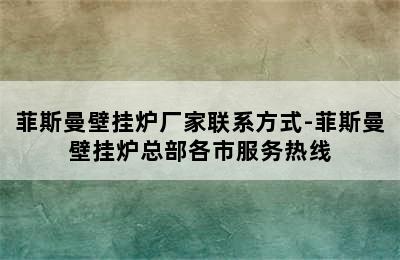 菲斯曼壁挂炉厂家联系方式-菲斯曼壁挂炉总部各市服务热线