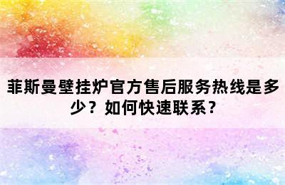 菲斯曼壁挂炉官方售后服务热线是多少？如何快速联系？