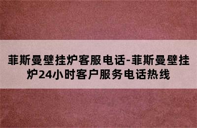 菲斯曼壁挂炉客服电话-菲斯曼壁挂炉24小时客户服务电话热线