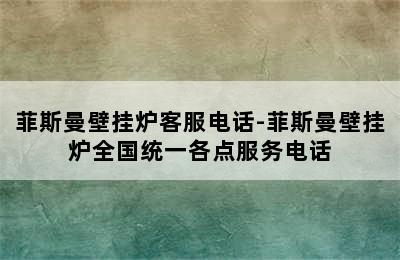 菲斯曼壁挂炉客服电话-菲斯曼壁挂炉全国统一各点服务电话