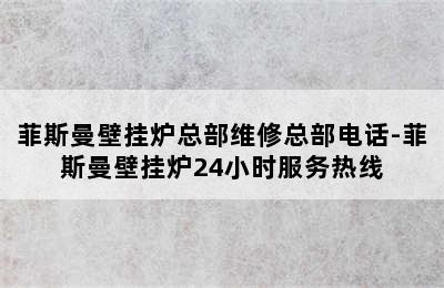 菲斯曼壁挂炉总部维修总部电话-菲斯曼壁挂炉24小时服务热线