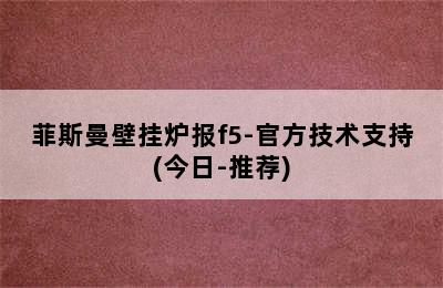 菲斯曼壁挂炉报f5-官方技术支持(今日-推荐)