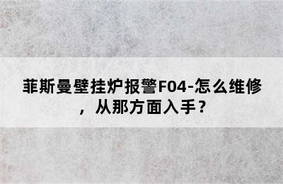 菲斯曼壁挂炉报警F04-怎么维修，从那方面入手？