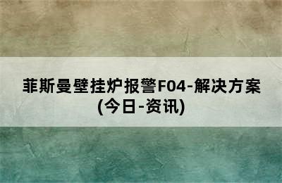 菲斯曼壁挂炉报警F04-解决方案(今日-资讯)