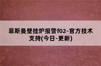 菲斯曼壁挂炉报警f02-官方技术支持(今日-更新)