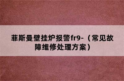 菲斯曼壁挂炉报警fr9-（常见故障维修处理方案）