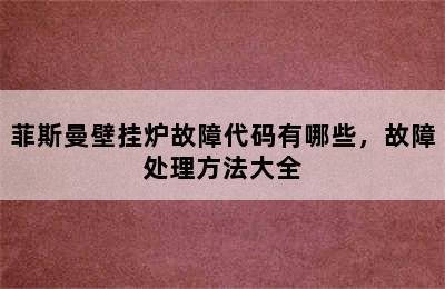 菲斯曼壁挂炉故障代码有哪些，故障处理方法大全