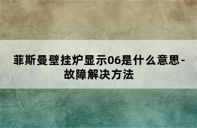 菲斯曼壁挂炉显示06是什么意思-故障解决方法