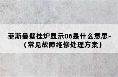 菲斯曼壁挂炉显示06是什么意思-（常见故障维修处理方案）