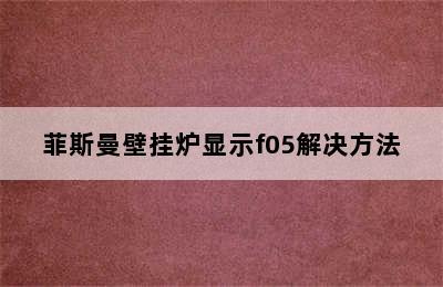 菲斯曼壁挂炉显示f05解决方法