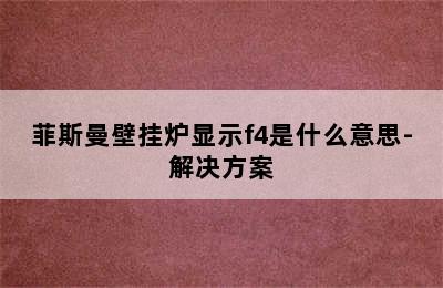 菲斯曼壁挂炉显示f4是什么意思-解决方案