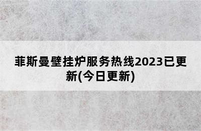 菲斯曼壁挂炉服务热线2023已更新(今日更新)