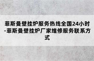 菲斯曼壁挂炉服务热线全国24小时-菲斯曼壁挂炉厂家维修服务联系方式