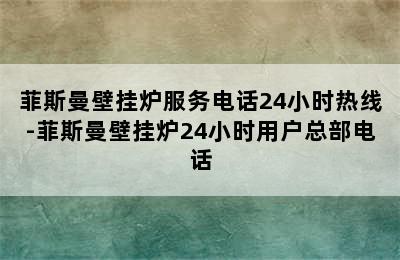 菲斯曼壁挂炉服务电话24小时热线-菲斯曼壁挂炉24小时用户总部电话