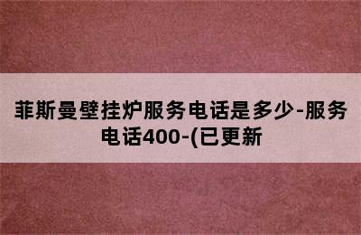 菲斯曼壁挂炉服务电话是多少-服务电话400-(已更新