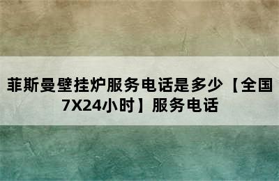 菲斯曼壁挂炉服务电话是多少【全国7X24小时】服务电话