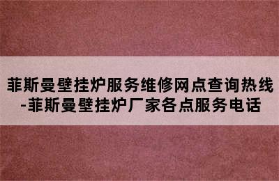 菲斯曼壁挂炉服务维修网点查询热线-菲斯曼壁挂炉厂家各点服务电话