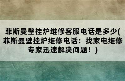 菲斯曼壁挂炉维修客服电话是多少(菲斯曼壁挂炉维修电话：找家电维修专家迅速解决问题！)