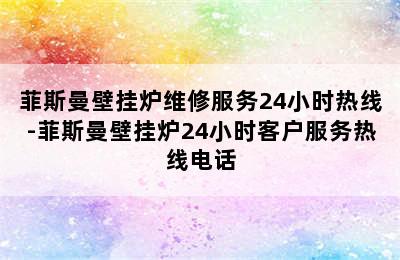 菲斯曼壁挂炉维修服务24小时热线-菲斯曼壁挂炉24小时客户服务热线电话