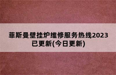 菲斯曼壁挂炉维修服务热线2023已更新(今日更新)