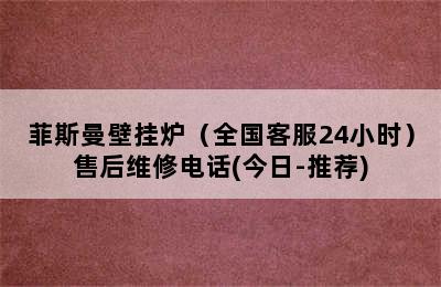 菲斯曼壁挂炉（全国客服24小时）售后维修电话(今日-推荐)