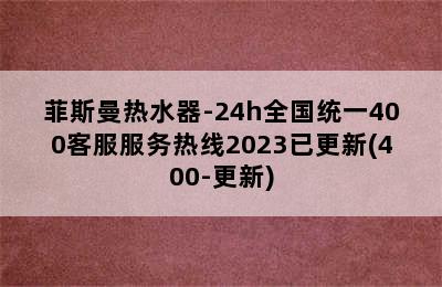 菲斯曼热水器-24h全国统一400客服服务热线2023已更新(400-更新)