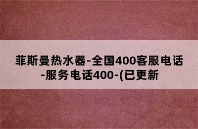 菲斯曼热水器-全国400客服电话-服务电话400-(已更新