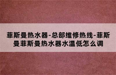 菲斯曼热水器-总部维修热线-菲斯曼菲斯曼热水器水温低怎么调