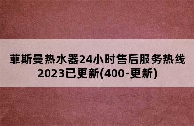 菲斯曼热水器24小时售后服务热线2023已更新(400-更新)