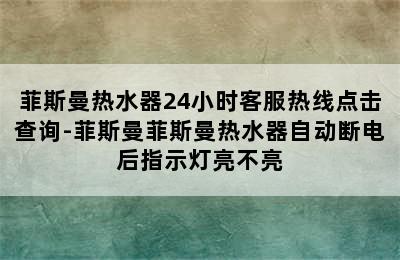 菲斯曼热水器24小时客服热线点击查询-菲斯曼菲斯曼热水器自动断电后指示灯亮不亮