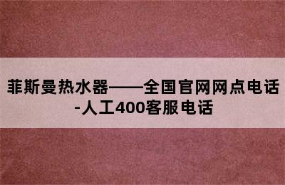 菲斯曼热水器——全国官网网点电话-人工400客服电话