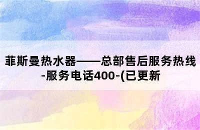 菲斯曼热水器——总部售后服务热线-服务电话400-(已更新