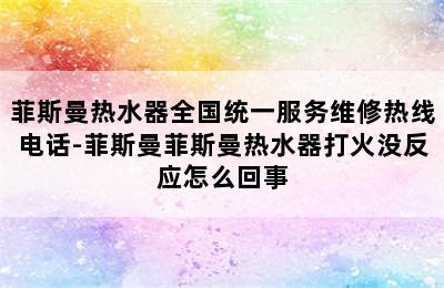 菲斯曼热水器全国统一服务维修热线电话-菲斯曼菲斯曼热水器打火没反应怎么回事