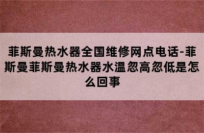 菲斯曼热水器全国维修网点电话-菲斯曼菲斯曼热水器水温忽高忽低是怎么回事