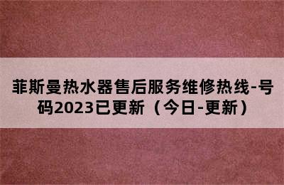 菲斯曼热水器售后服务维修热线-号码2023已更新（今日-更新）