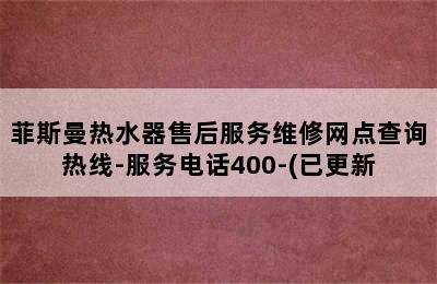 菲斯曼热水器售后服务维修网点查询热线-服务电话400-(已更新