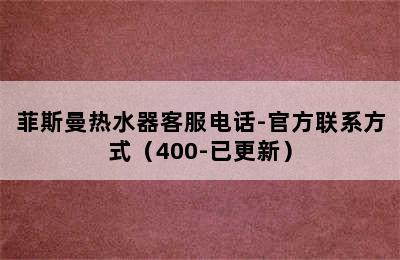 菲斯曼热水器客服电话-官方联系方式（400-已更新）