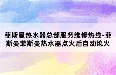 菲斯曼热水器总部服务维修热线-菲斯曼菲斯曼热水器点火后自动熄火