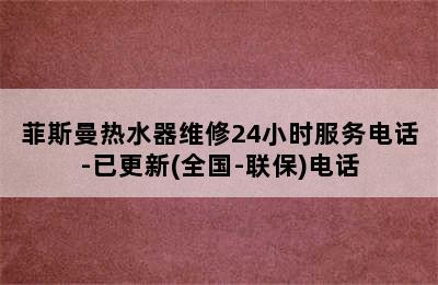 菲斯曼热水器维修24小时服务电话-已更新(全国-联保)电话