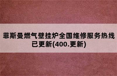 菲斯曼燃气壁挂炉全国维修服务热线已更新(400.更新)