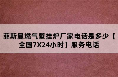 菲斯曼燃气壁挂炉厂家电话是多少【全国7X24小时】服务电话