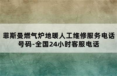 菲斯曼燃气炉地暖人工维修服务电话号码-全国24小时客服电话