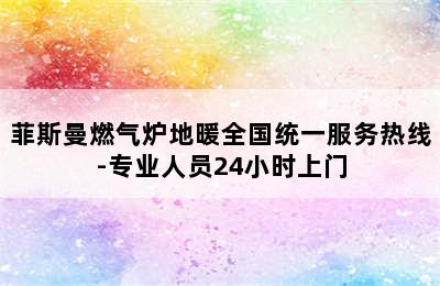 菲斯曼燃气炉地暖全国统一服务热线-专业人员24小时上门