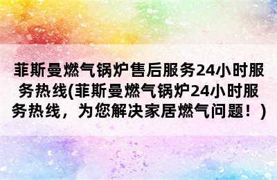 菲斯曼燃气锅炉售后服务24小时服务热线(菲斯曼燃气锅炉24小时服务热线，为您解决家居燃气问题！)