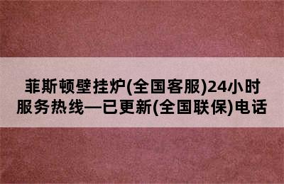 菲斯顿壁挂炉(全国客服)24小时服务热线—已更新(全国联保)电话