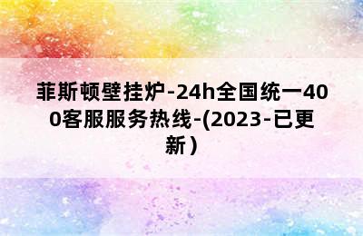 菲斯顿壁挂炉-24h全国统一400客服服务热线-(2023-已更新）