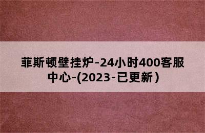 菲斯顿壁挂炉-24小时400客服中心-(2023-已更新）