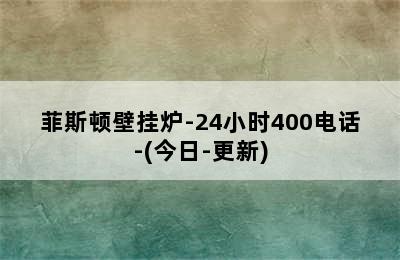 菲斯顿壁挂炉-24小时400电话-(今日-更新)