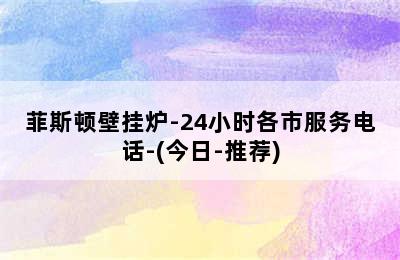 菲斯顿壁挂炉-24小时各市服务电话-(今日-推荐)